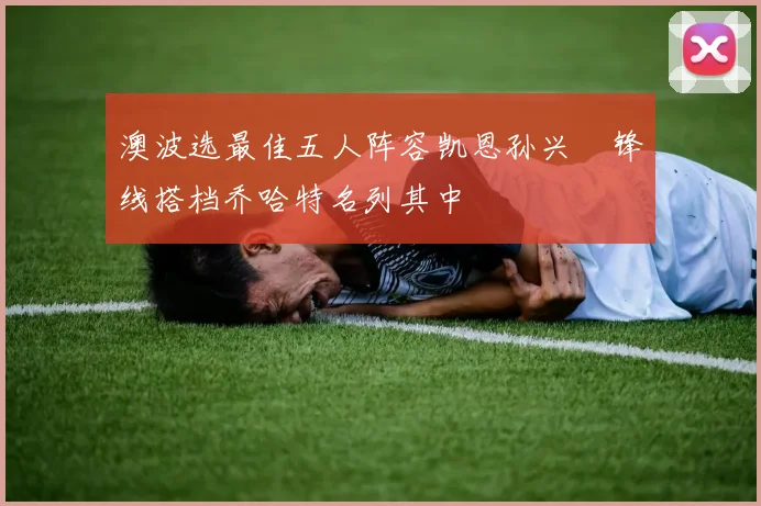 澳波选最佳五人阵容凯恩孙兴慜锋线搭档乔哈特名列其中