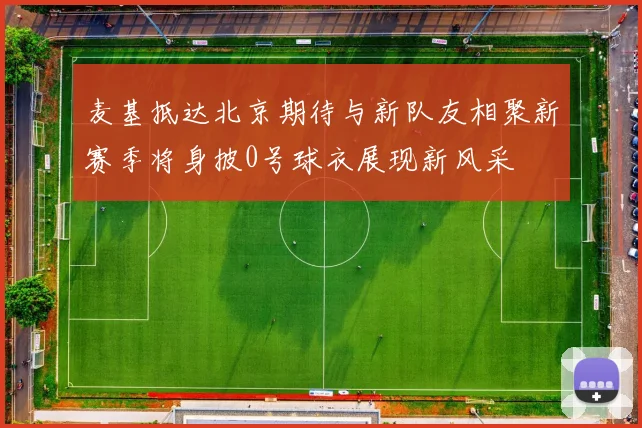 麦基抵达北京期待与新队友相聚新赛季将身披0号球衣展现新风采