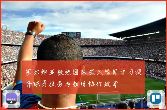 塞尔维亚教练团队深入绿军学习提升球员服务与教练协作效率