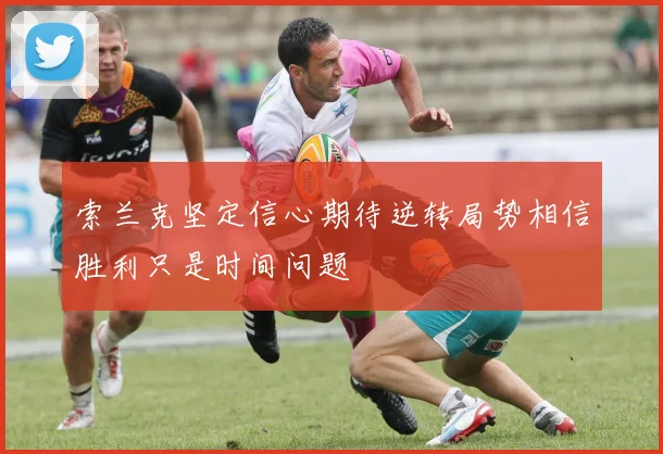 索兰克坚定信心期待逆转局势相信胜利只是时间问题