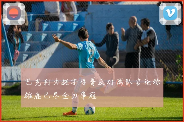 巴克利力挺字母哥反对离队言论称雄鹿已尽全力争冠