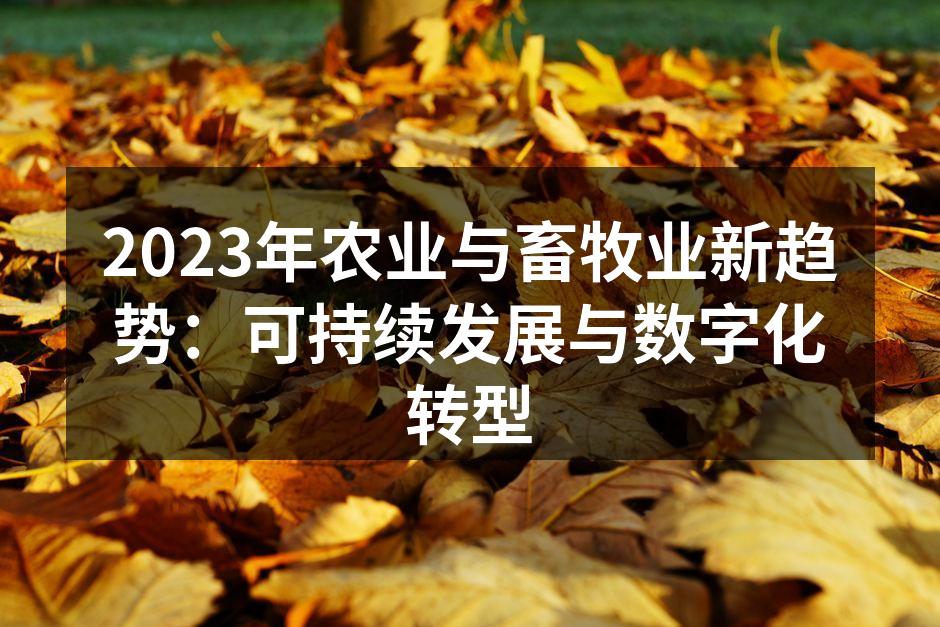 2023年农业与畜牧业新趋势：可持续发展与数字化转型