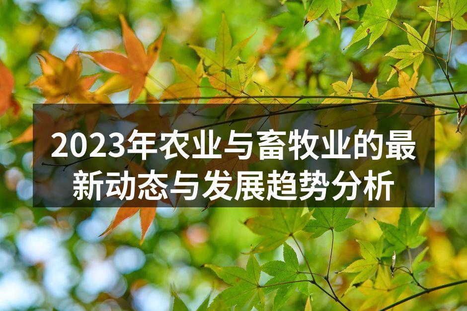 2023年农业与畜牧业的最新动态与发展趋势分析